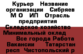 Курьер › Название организации ­ Сибряев М.О., ИП › Отрасль предприятия ­ Складское хозяйство › Минимальный оклад ­ 30 000 - Все города Работа » Вакансии   . Татарстан респ.,Чистопольский р-н
